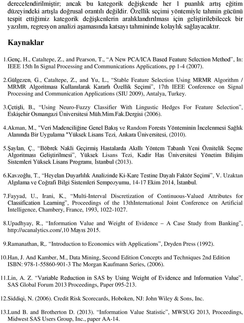 sağlayacaktır. Kaynaklar 1.Genç, H., Cataltepe, Z., and Pearson, T., A New PCA/ICA Based Feature Selection Method, In: IEEE 15th In Signal Processing and Communications Applications, pp 1-4 (2007). 2.