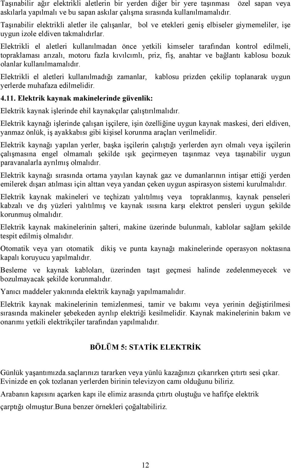 Elektrikli el aletleri kullanılmadan önce yetkili kimseler tarafından kontrol edilmeli, topraklaması arızalı, motoru fazla kıvılcımlı, priz, fiş, anahtar ve bağlantı kablosu bozuk olanlar