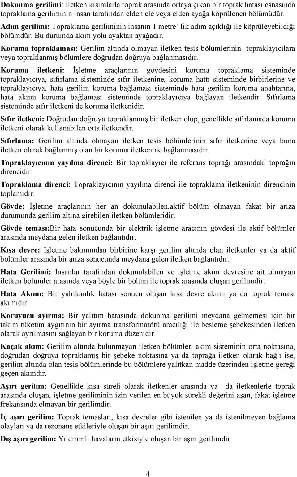 Koruma topraklaması: Gerilim altında olmayan iletken tesis bölümlerinin topraklayıcılara veya topraklanmış bölümlere doğrudan doğruya bağlanmasıdır.