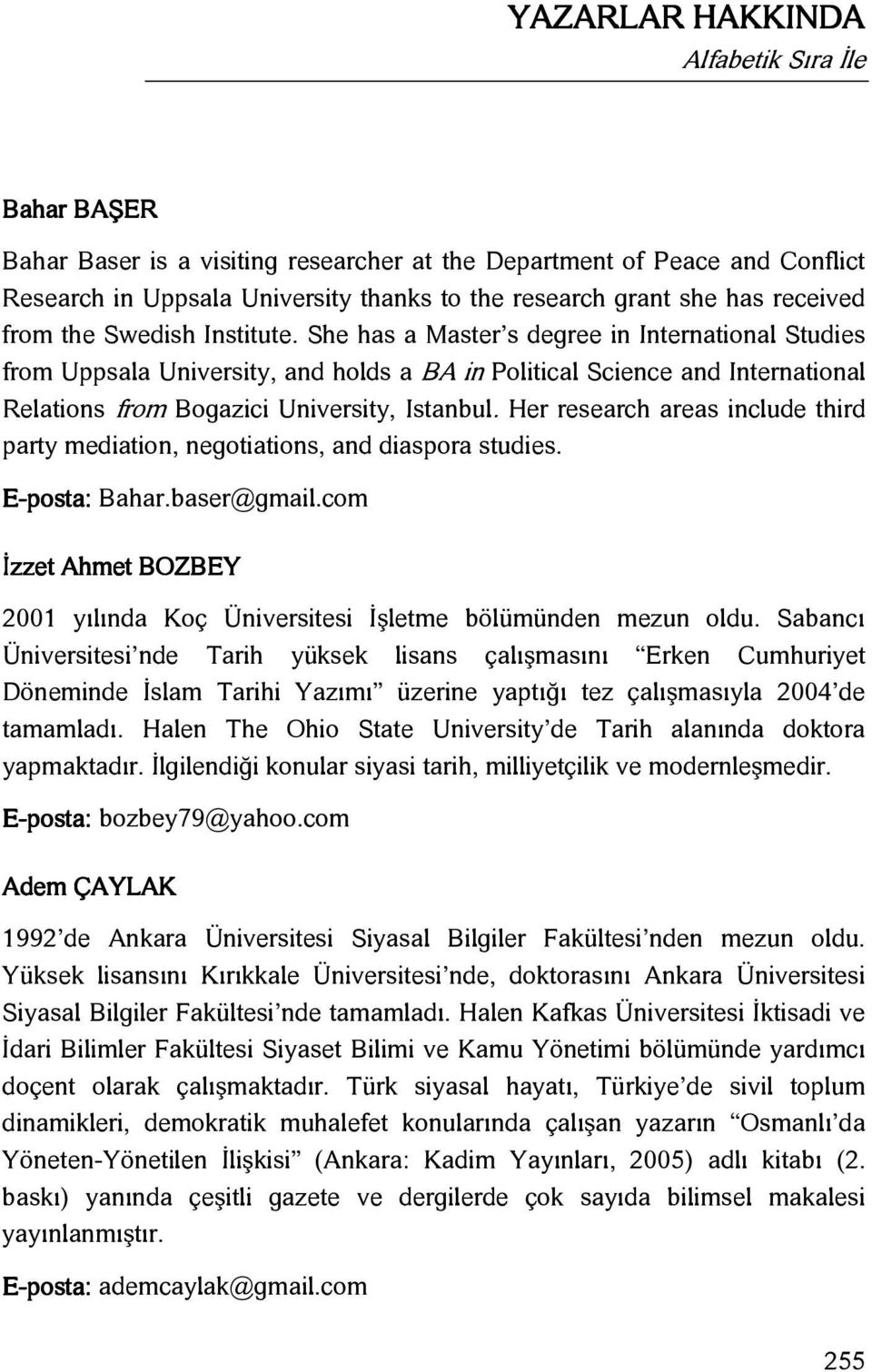 She has a Master s degree in International Studies from Uppsala University, and holds a BA in Political Science and International Relations from Bogazici University, Istanbul.