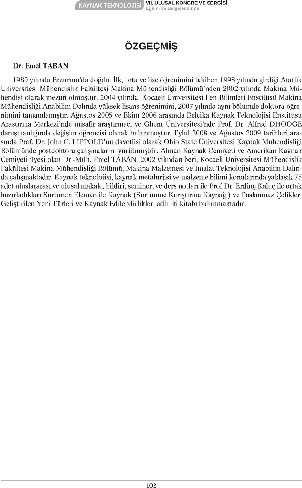 2004 yılında, Kocaeli Üniversitesi Fen Bilimleri Enstitüsü Makina Mühendisliği Anabilim Dalında yüksek lisans öğrenimini, 2007 yılında aynı bölümde doktora öğrenimini tamamlamıştır.