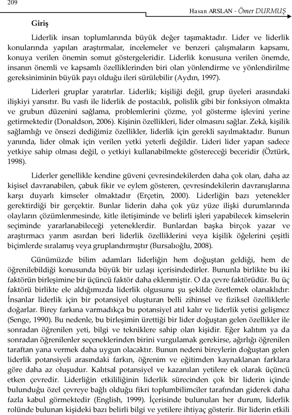 Liderlik konusuna verilen önemde, insanın önemli ve kapsamlı özelliklerinden biri olan yönlendirme ve yönlendirilme gereksiniminin büyük payı olduğu ileri sürülebilir (Aydın, 1997).