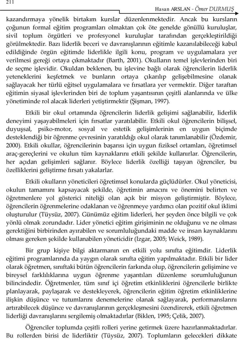 Bazı liderlik beceri ve davranışlarının eğitimle kazanılabileceği kabul edildiğinde örgün eğitimde liderlikle ilgili konu, program ve uygulamalara yer verilmesi gereği ortaya çıkmaktadır (Barth,