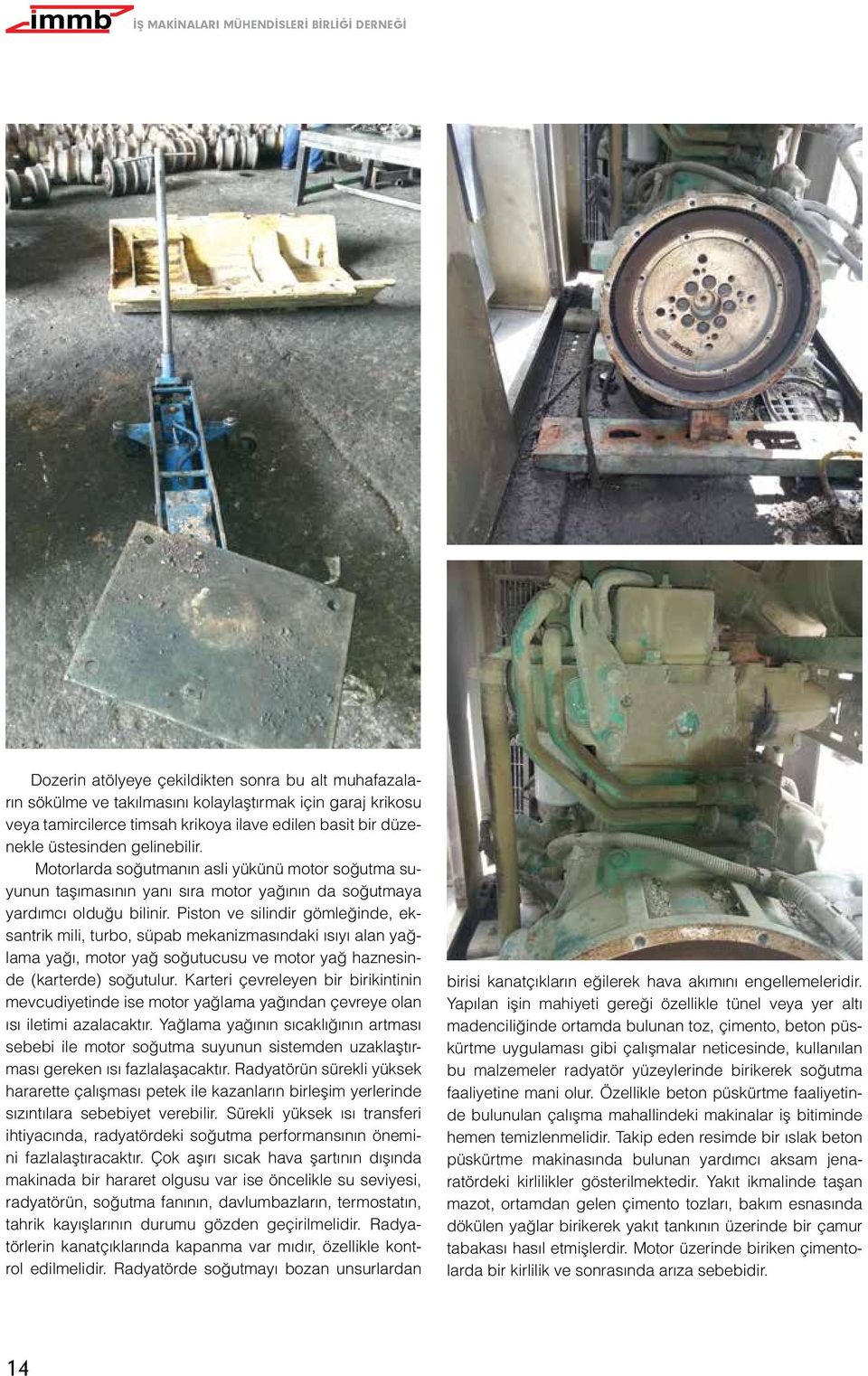 Piston ve silindir gömleğinde, eksantrik mili, turbo, süpab mekanizmasındaki ısıyı alan yağlama yağı, motor yağ soğutucusu ve motor yağ haznesinde (karterde) soğutulur.