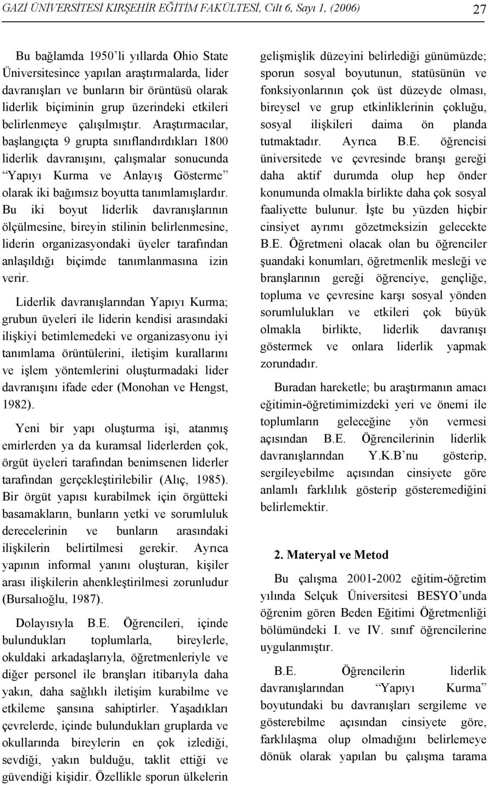 Araştırmacılar, başlangıçta 9 grupta sınıflandırdıkları 1800 liderlik davranışını, çalışmalar sonucunda Yapıyı Kurma ve Anlayış Gösterme olarak iki bağımsız boyutta tanımlamışlardır.