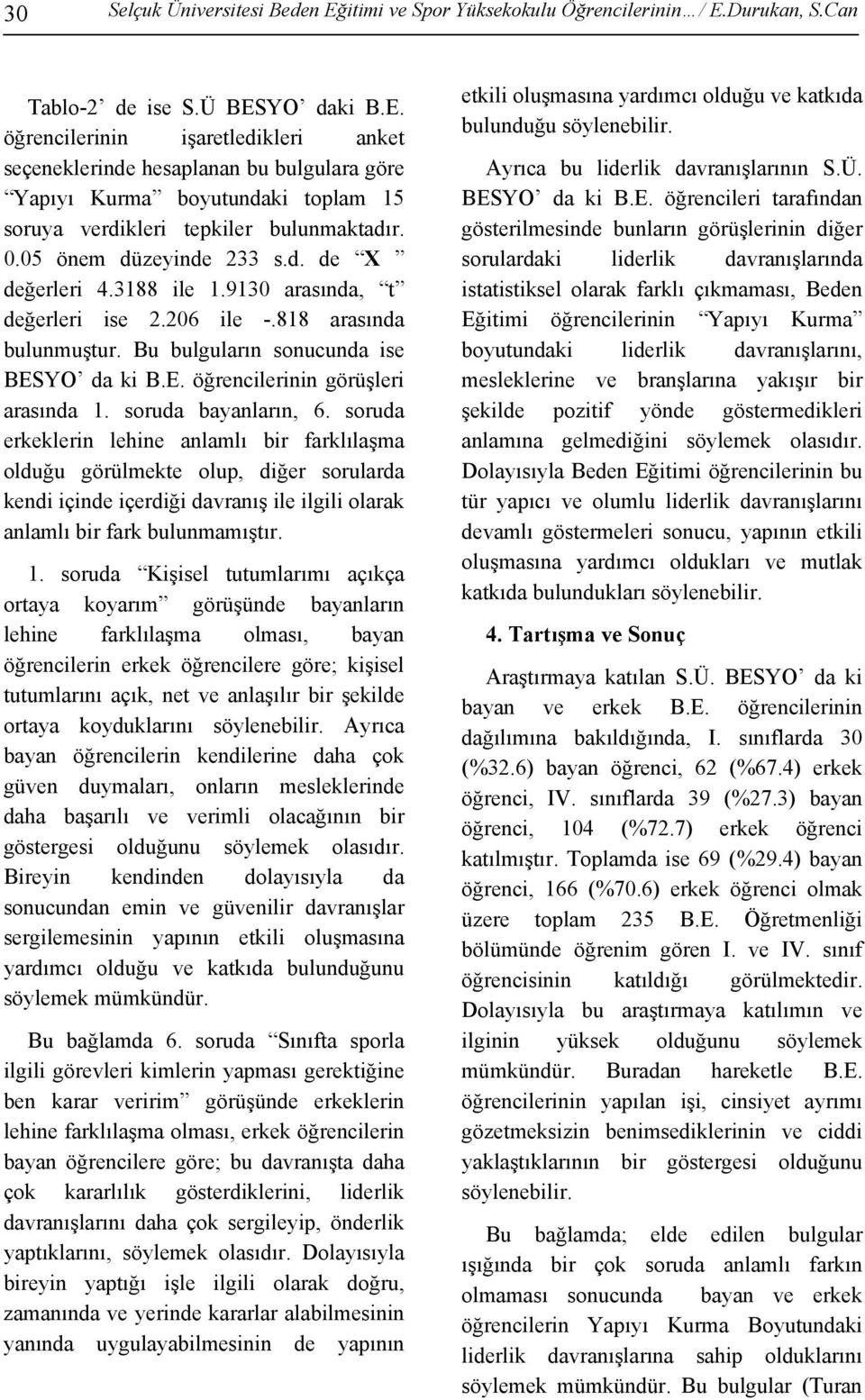 soruda bayanların, 6. soruda erkeklerin lehine anlamlı bir farklılaşma olduğu görülmekte olup, diğer sorularda kendi içinde içerdiği davranış ile ilgili olarak anlamlı bir fark bulunmamıştır. 1.