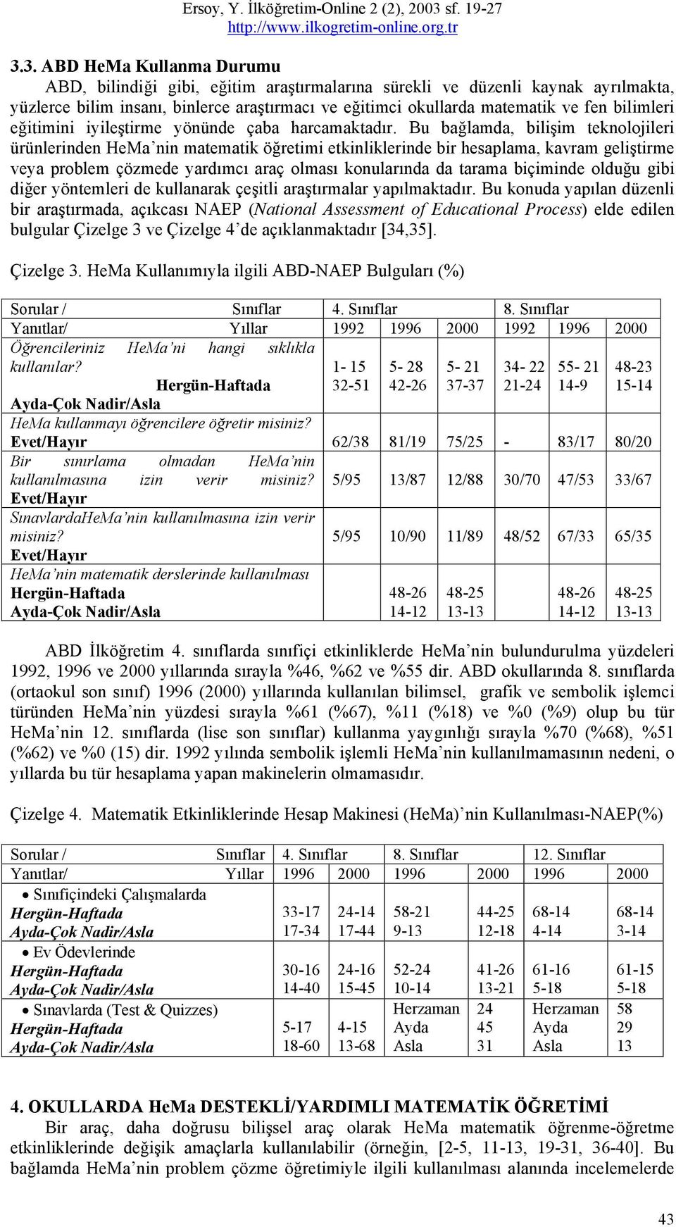 Bu bağlamda, bilişim teknolojileri ürünlerinden HeMa nin matematik öğretimi etkinliklerinde bir hesaplama, kavram geliştirme veya problem çözmede yardımcı araç olması konularında da tarama biçiminde