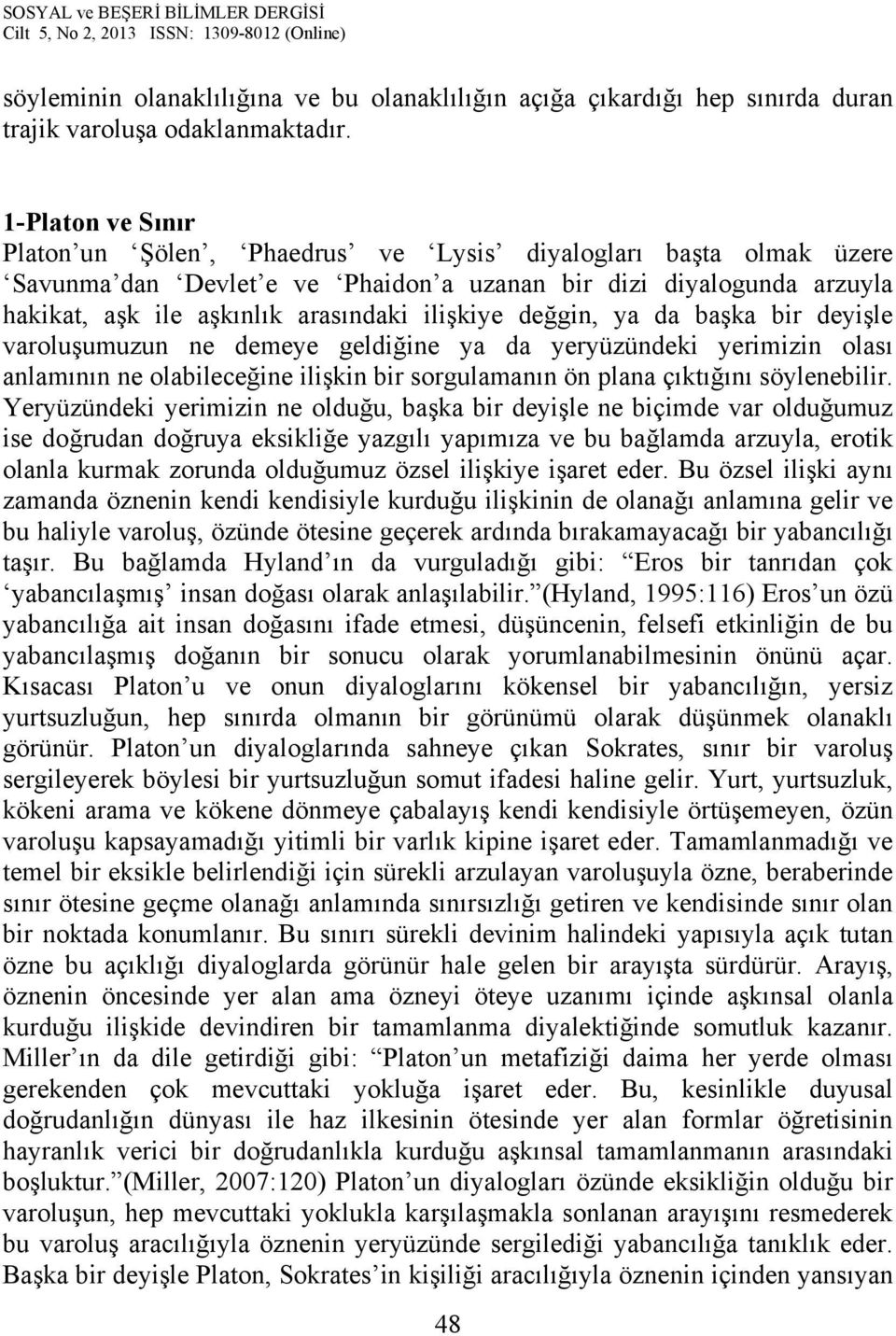 değgin, ya da başka bir deyişle varoluşumuzun ne demeye geldiğine ya da yeryüzündeki yerimizin olası anlamının ne olabileceğine ilişkin bir sorgulamanın ön plana çıktığını söylenebilir.