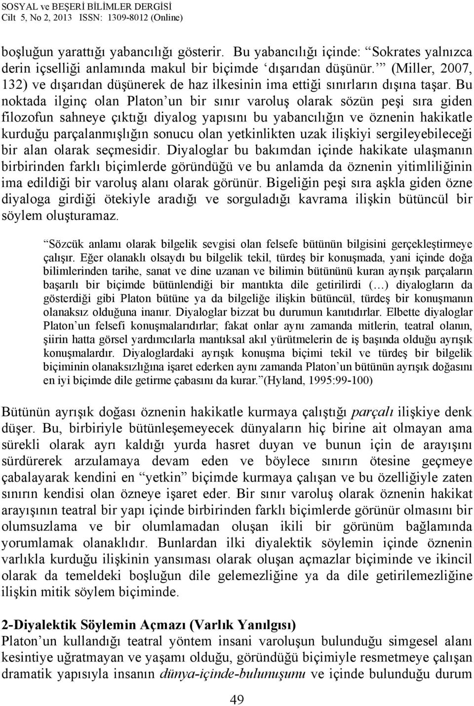 Bu noktada ilginç olan Platon un bir sınır varoluş olarak sözün peşi sıra giden filozofun sahneye çıktığı diyalog yapısını bu yabancılığın ve öznenin hakikatle kurduğu parçalanmışlığın sonucu olan