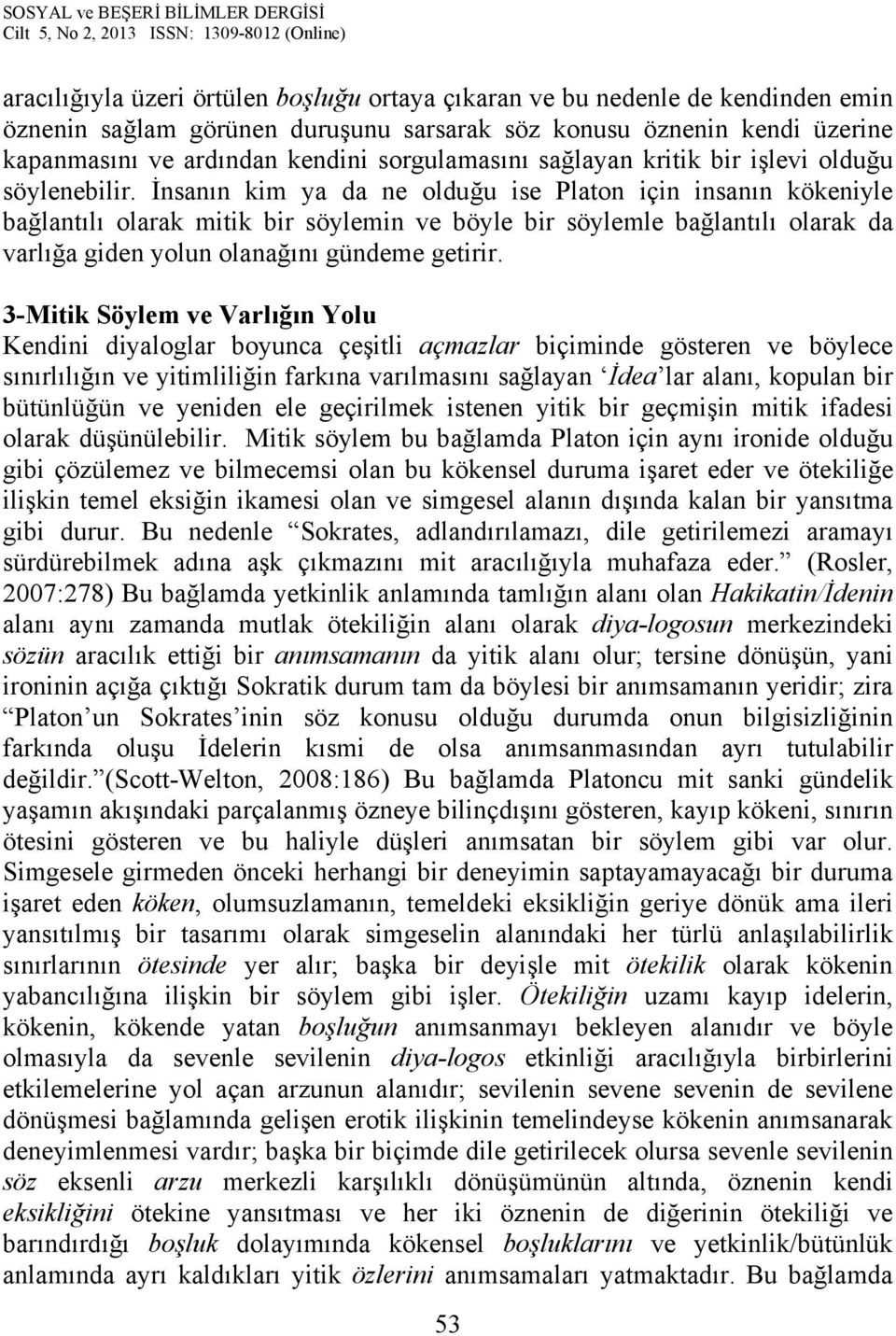 İnsanın kim ya da ne olduğu ise Platon için insanın kökeniyle bağlantılı olarak mitik bir söylemin ve böyle bir söylemle bağlantılı olarak da varlığa giden yolun olanağını gündeme getirir.