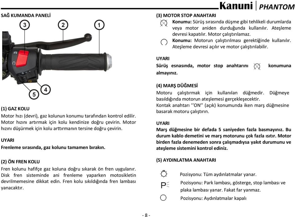 konumuna (1) GAZ KOLU Motor hızı (devri), gaz kolunun konumu tarafından kontrol edilir. Motor hızını artırmak için kolu kendinize doğru çevirin.