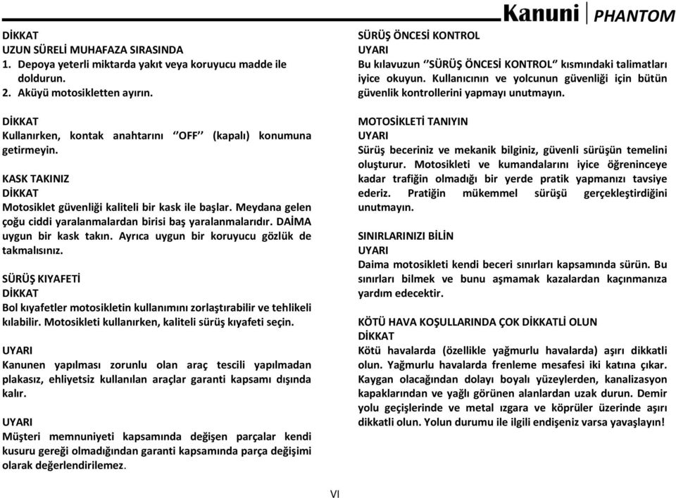 Ayrıca uygun bir koruyucu gözlük de takmalısınız. SÜRÜŞ KIYAFETİ Bol kıyafetler motosikletin kullanımını zorlaştırabilir ve tehlikeli kılabilir. Motosikleti kullanırken, kaliteli sürüş kıyafeti seçin.