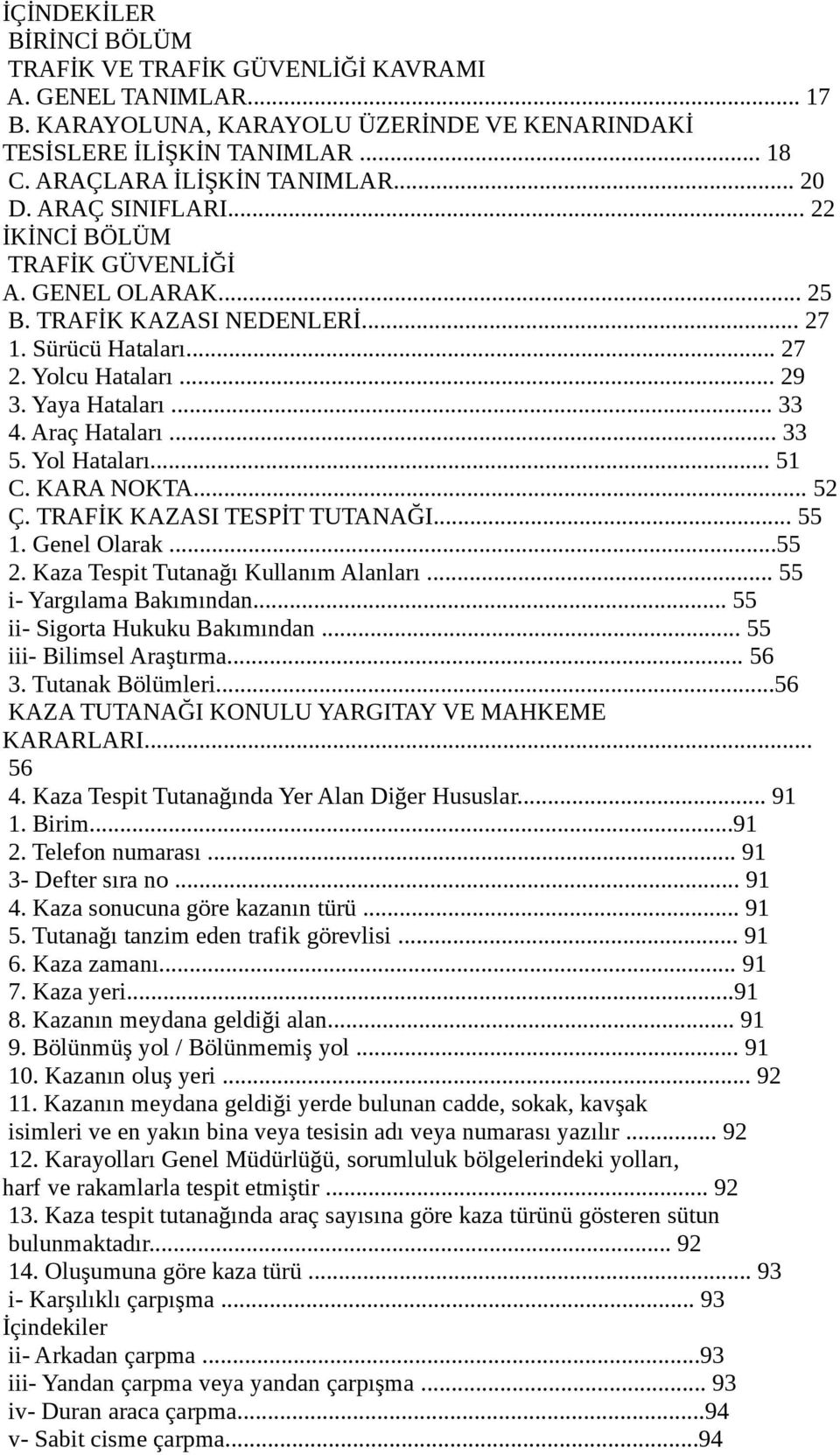 Araç Hataları... 33 5. Yol Hataları... 51 C. KARA NOKTA... 52 Ç. TRAFİK KAZASI TESPİT TUTANAĞI... 55 1. Genel Olarak...55 2. Kaza Tespit Tutanağı Kullanım Alanları... 55 i- Yargılama Bakımından.