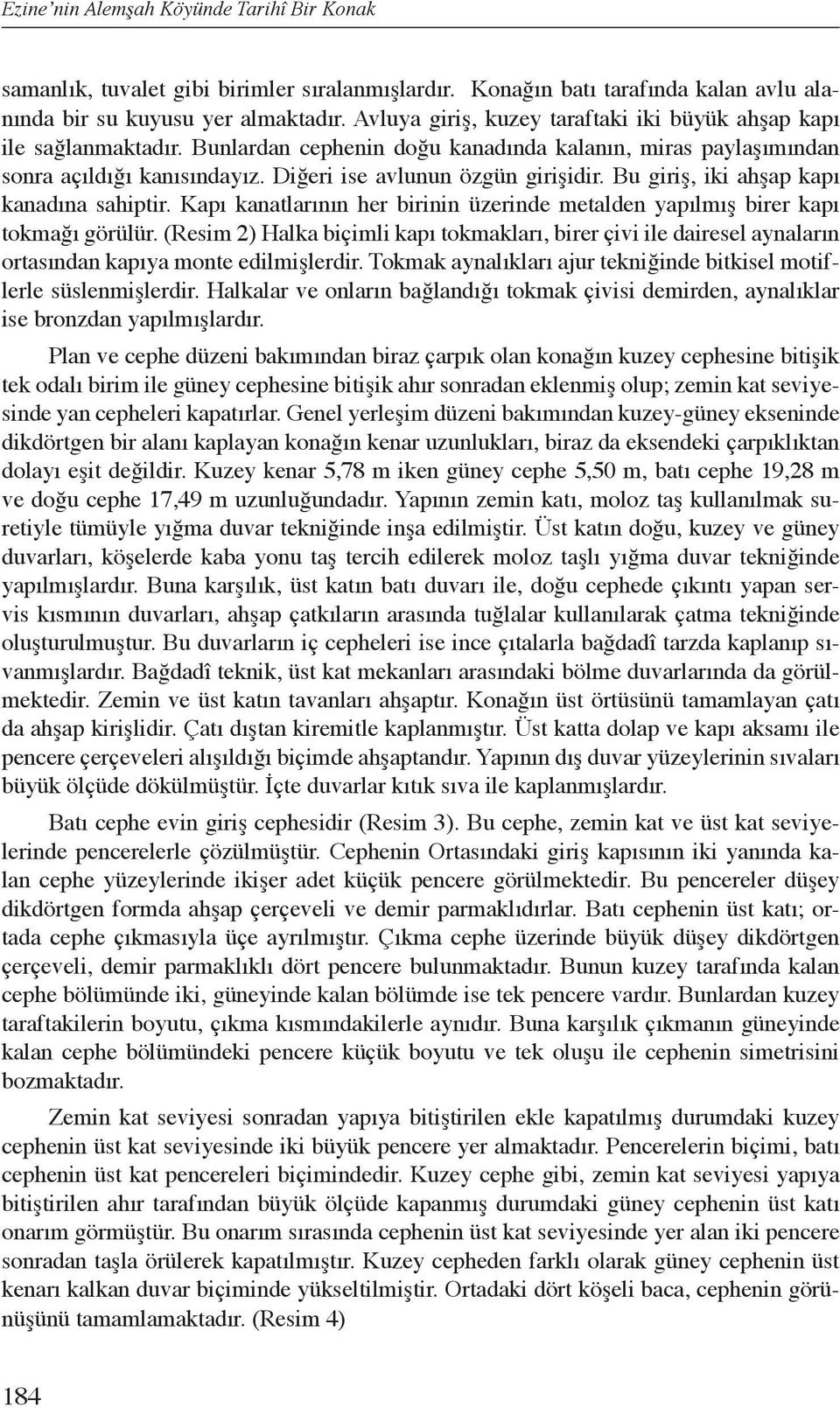 Bu giriş, iki ahşap kapı kanadına sahiptir. Kapı kanatlarının her birinin üzerinde metalden yapılmış birer kapı tokmağı görülür.