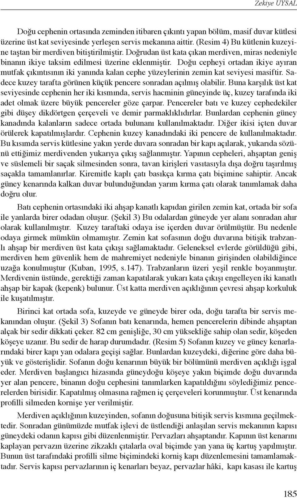 Doğu cepheyi ortadan ikiye ayıran mutfak çıkıntısının iki yanında kalan cephe yüzeylerinin zemin kat seviyesi masiftir. Sadece kuzey tarafta görünen küçük pencere sonradan açılmış olabilir.