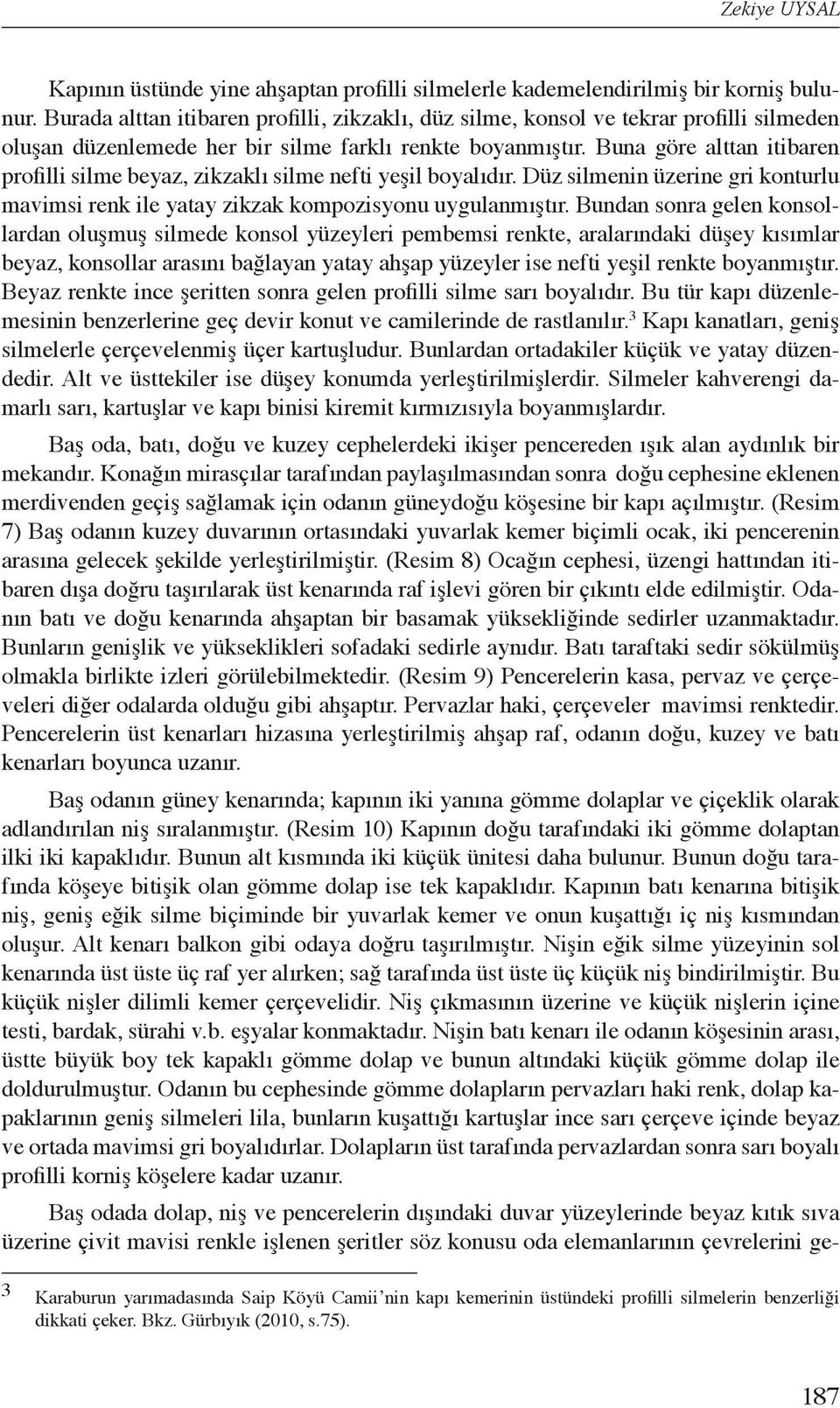 Buna göre alttan itibaren profilli silme beyaz, zikzaklı silme nefti yeşil boyalıdır. Düz silmenin üzerine gri konturlu mavimsi renk ile yatay zikzak kompozisyonu uygulanmıştır.