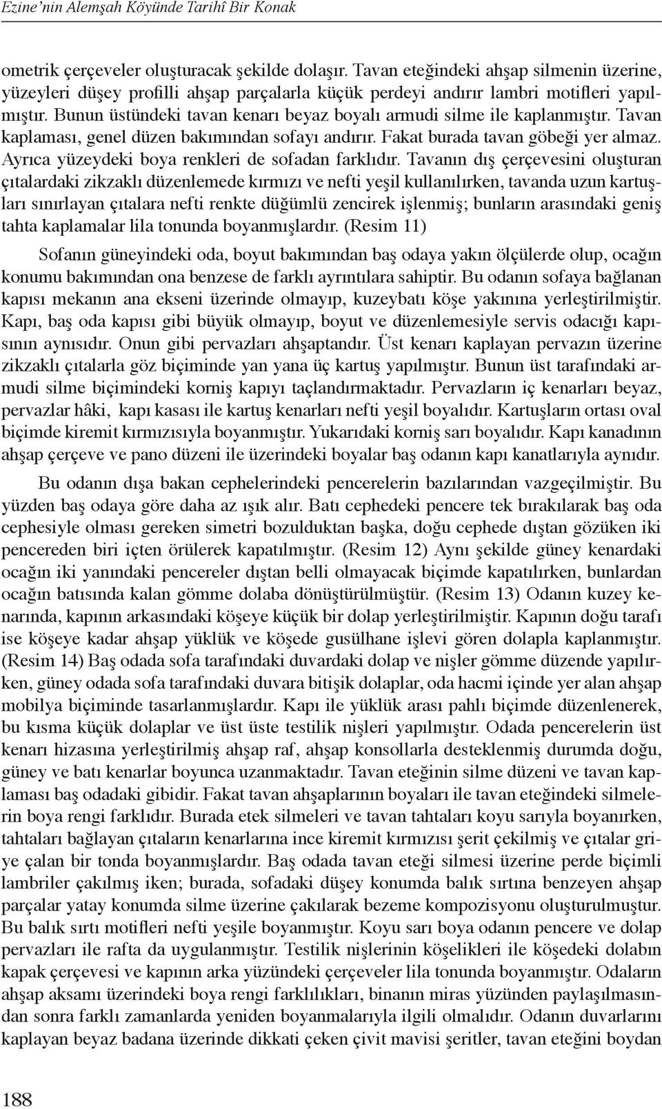 Bunun üstündeki tavan kenarı beyaz boyalı armudi silme ile kaplanmıştır. Tavan kaplaması, genel düzen bakımından sofayı andırır. Fakat burada tavan göbeği yer almaz.