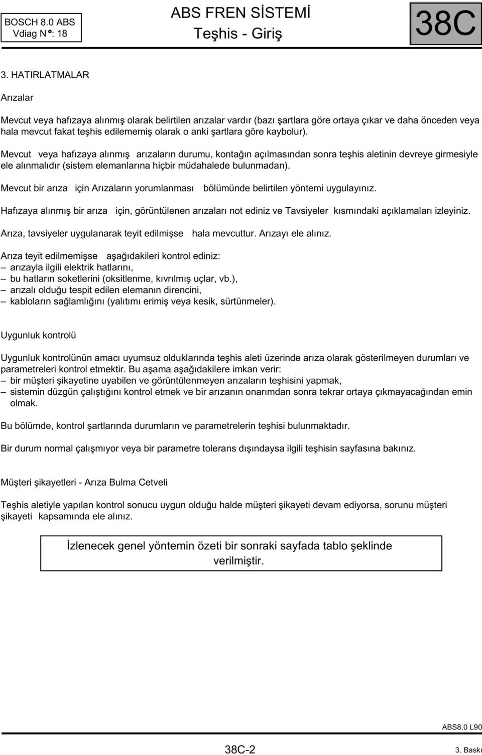 göre kaybolur). Mevcut veya hafızaya alınmış arızaların durumu, kontağın açılmasından sonra teşhis aletinin devreye girmesiyle ele alınmalıdır (sistem elemanlarına hiçbir müdahalede bulunmadan).