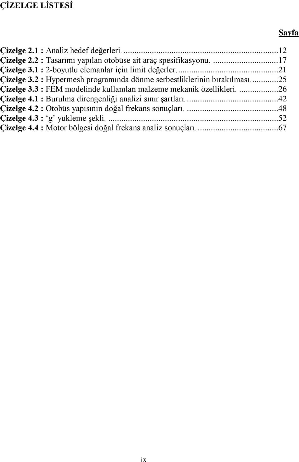 3 : FEM modelinde kullanılan malzeme mekanik özellikleri....26 Çizelge 4.1 : Burulma direngenliği analizi sınır şartları....42 Çizelge 4.