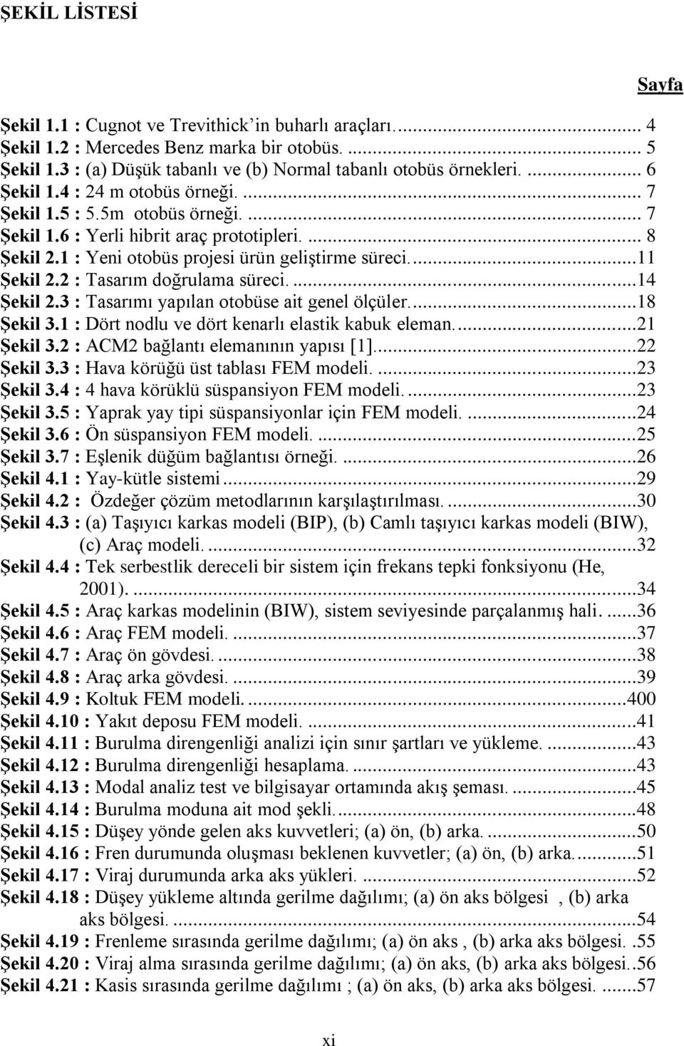 2 : Tasarım doğrulama süreci....14 ġekil 2.3 : Tasarımı yapılan otobüse ait genel ölçüler....18 ġekil 3.1 : Dört nodlu ve dört kenarlı elastik kabuk eleman....21 ġekil 3.