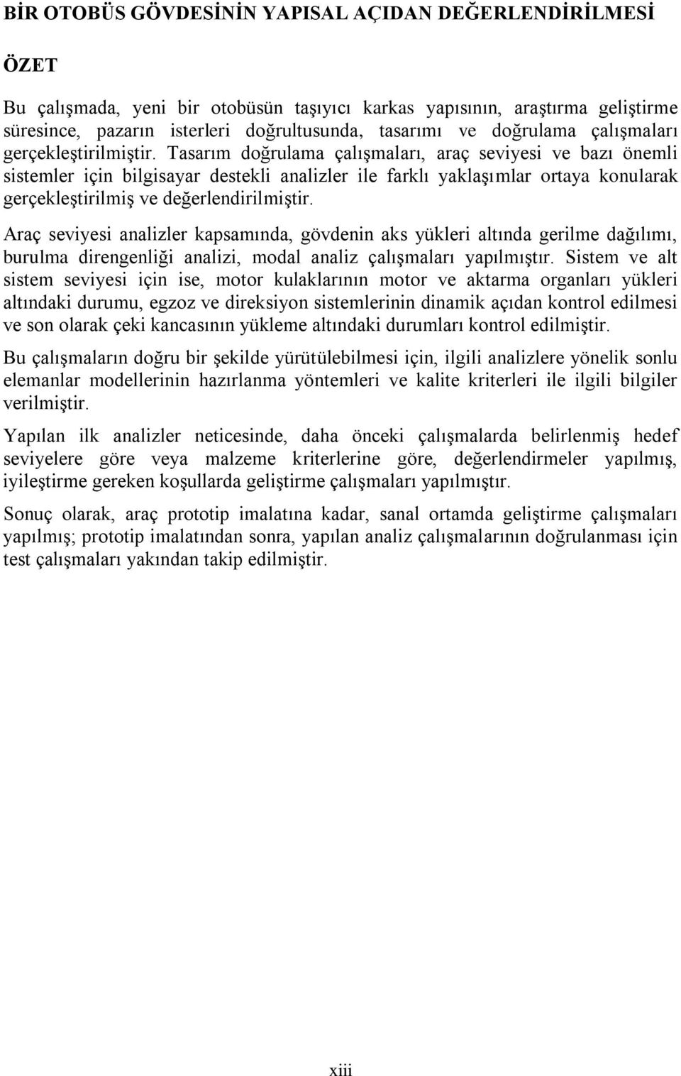 Tasarım doğrulama çalışmaları, araç seviyesi ve bazı önemli sistemler için bilgisayar destekli analizler ile farklı yaklaşımlar ortaya konularak gerçekleştirilmiş ve değerlendirilmiştir.