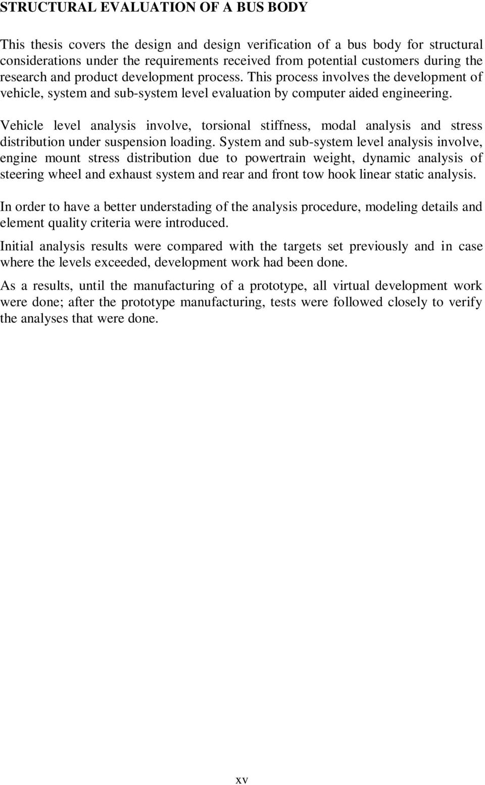 Vehicle level analysis involve, torsional stiffness, modal analysis and stress distribution under suspension loading.