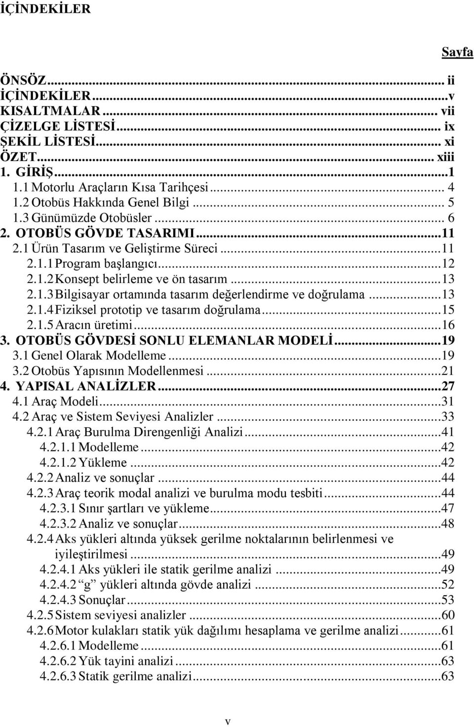 .. 13 2.1.3 Bilgisayar ortamında tasarım değerlendirme ve doğrulama... 13 2.1.4 Fiziksel prototip ve tasarım doğrulama... 15 2.1.5 Aracın üretimi... 16 3. OTOBÜS GÖVDESĠ SONLU ELEMANLAR MODELĠ... 19 3.