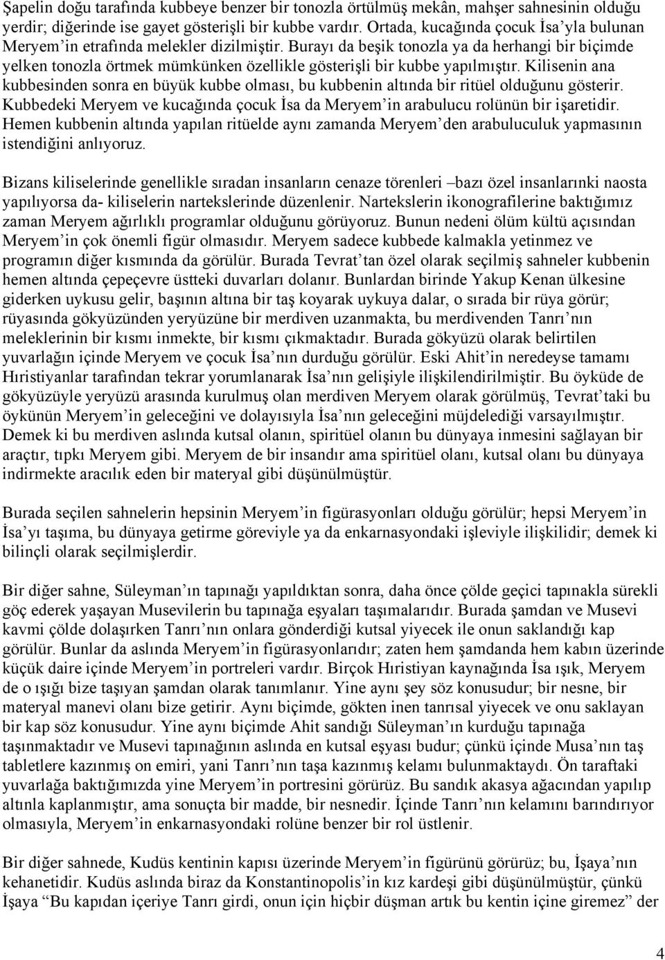 Burayı da beşik tonozla ya da herhangi bir biçimde yelken tonozla örtmek mümkünken özellikle gösterişli bir kubbe yapılmıştır.