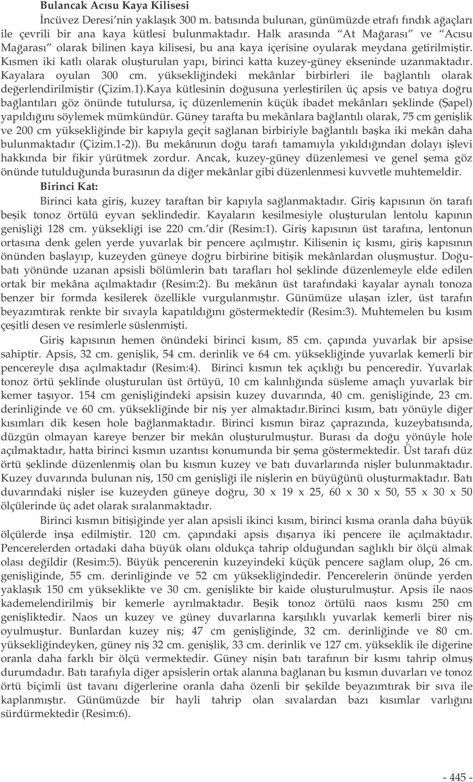 Kısmen iki katlı olarak oluturulan yapı, birinci katta kuzey-güney ekseninde uzanmaktadır. Kayalara oyulan 300 cm. yüksekliindeki mekânlar birbirleri ile balantılı olarak deerlendirilmitir (Çizim.1).