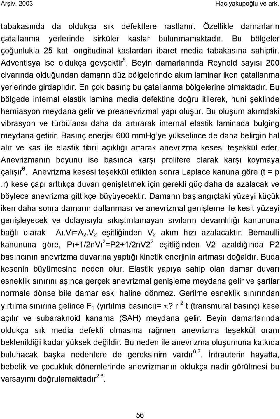 Beyin damarlarında Reynold sayısı 200 civarında olduğundan damarın düz bölgelerinde akım laminar iken çatallanma yerlerinde girdaplıdır. En çok basınç bu çatallanma bölgelerine olmaktadır.