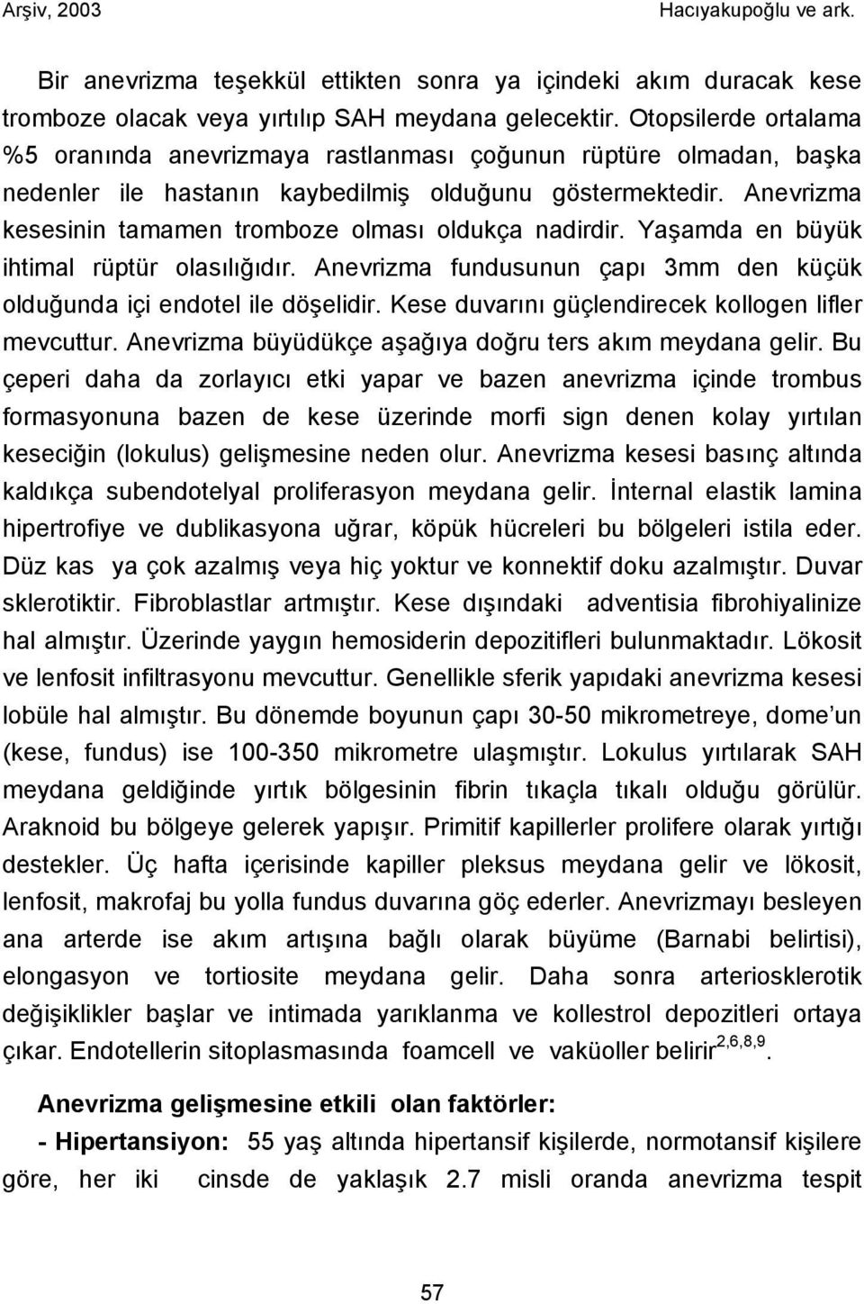 Anevrizma kesesinin tamamen tromboze olması oldukça nadirdir. Yaşamda en büyük ihtimal rüptür olasılığıdır. Anevrizma fundusunun çapı 3mm den küçük olduğunda içi endotel ile döşelidir.