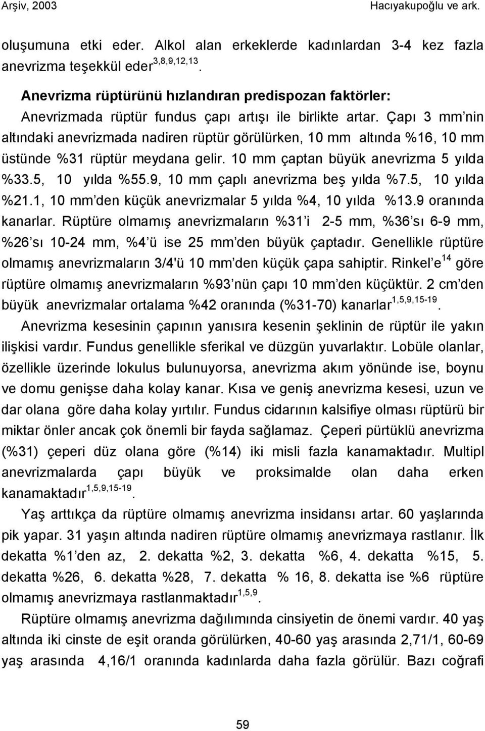 Çapı 3 mm nin altındaki anevrizmada nadiren rüptür görülürken, 10 mm altında %16, 10 mm üstünde %31 rüptür meydana gelir. 10 mm çaptan büyük anevrizma 5 yılda %33.5, 10 yılda %55.