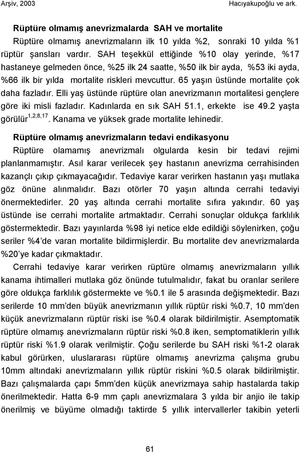 65 yaşın üstünde mortalite çok daha fazladır. Elli yaş üstünde rüptüre olan anevrizmanın mortalitesi gençlere göre iki misli fazladır. Kadınlarda en sık SAH 51.1, erkekte ise 49.