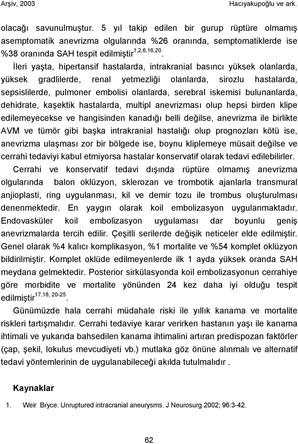 iskemisi bulunanlarda, dehidrate, kaşektik hastalarda, multipl anevrizması olup hepsi birden klipe edilemeyecekse ve hangisinden kanadığı belli değilse, anevrizma ile birlikte AVM ve tümör gibi başka