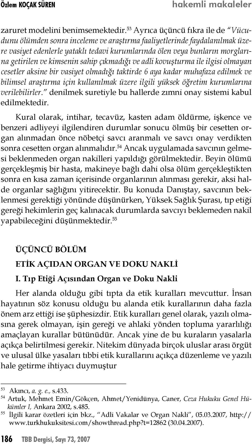 kimsenin sahip çıkmadığı ve adli kovuşturma ile ilgisi olmayan cesetler aksine bir vasiyet olmadığı taktirde 6 aya kadar muhafaza edilmek ve bilimsel araştırma için kullanılmak üzere ilgili yüksek