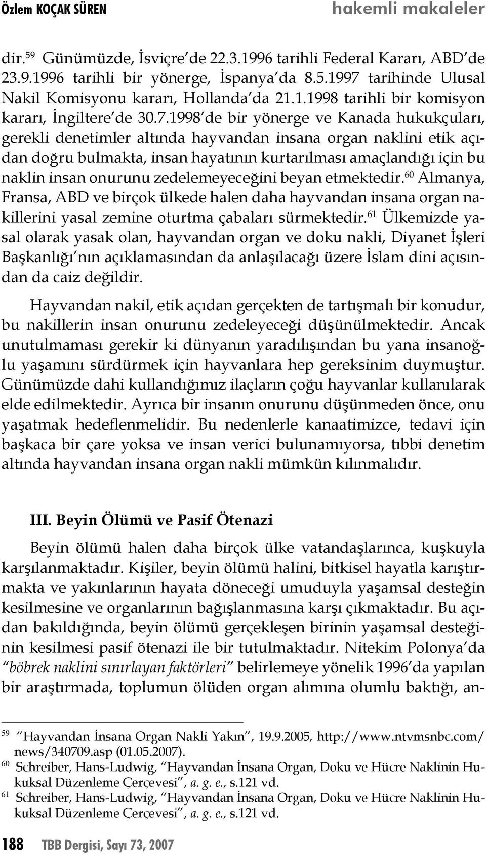 1998 de bir yönerge ve Kanada hukukçuları, gerekli denetimler altında hayvandan insana organ naklini etik açıdan doğru bulmakta, insan hayatının kurtarılması amaçlandığı için bu naklin insan onurunu