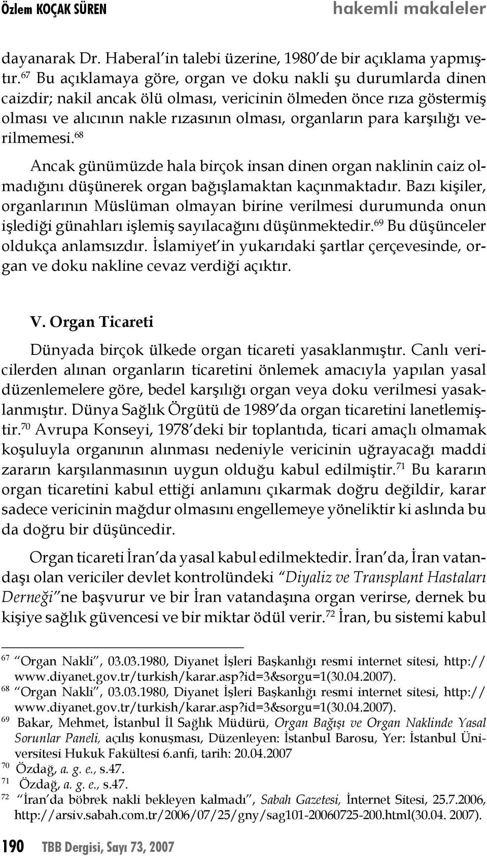 karşılığı verilmemesi. 68 Ancak günümüzde hala birçok insan dinen organ naklinin caiz olmadığını düşünerek organ bağışlamaktan kaçınmaktadır.