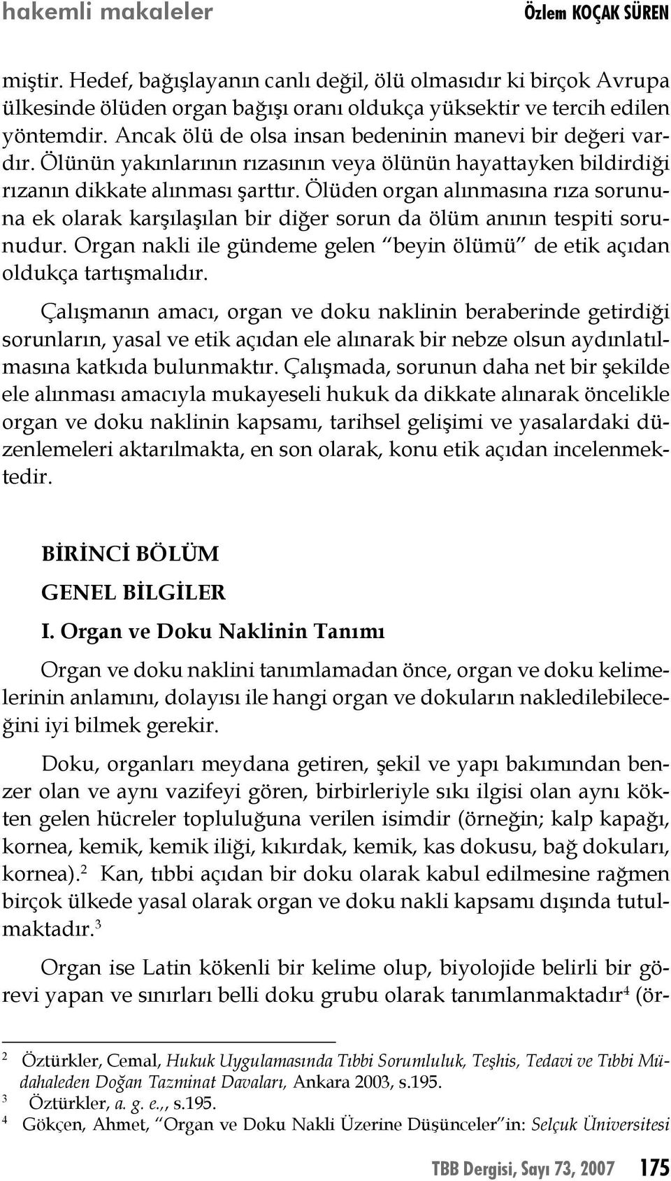 Ölüden organ alınmasına rıza sorununa ek olarak karşılaşılan bir diğer sorun da ölüm anının tespiti sorunudur. Organ nakli ile gündeme gelen beyin ölümü de etik açıdan oldukça tartışmalıdır.