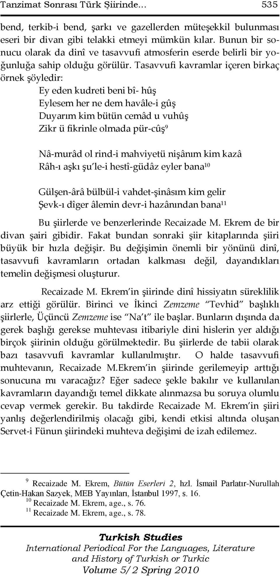 Tasavvufi kavramlar içeren birkaç örnek şöyledir: Ey eden kudreti beni bî- hûş Eylesem her ne dem havâle-i gûş Duyarım kim bütün cemâd u vuhûş Zikr ü fikrinle olmada pür-cûş 9 Nâ-murâd ol rind-i