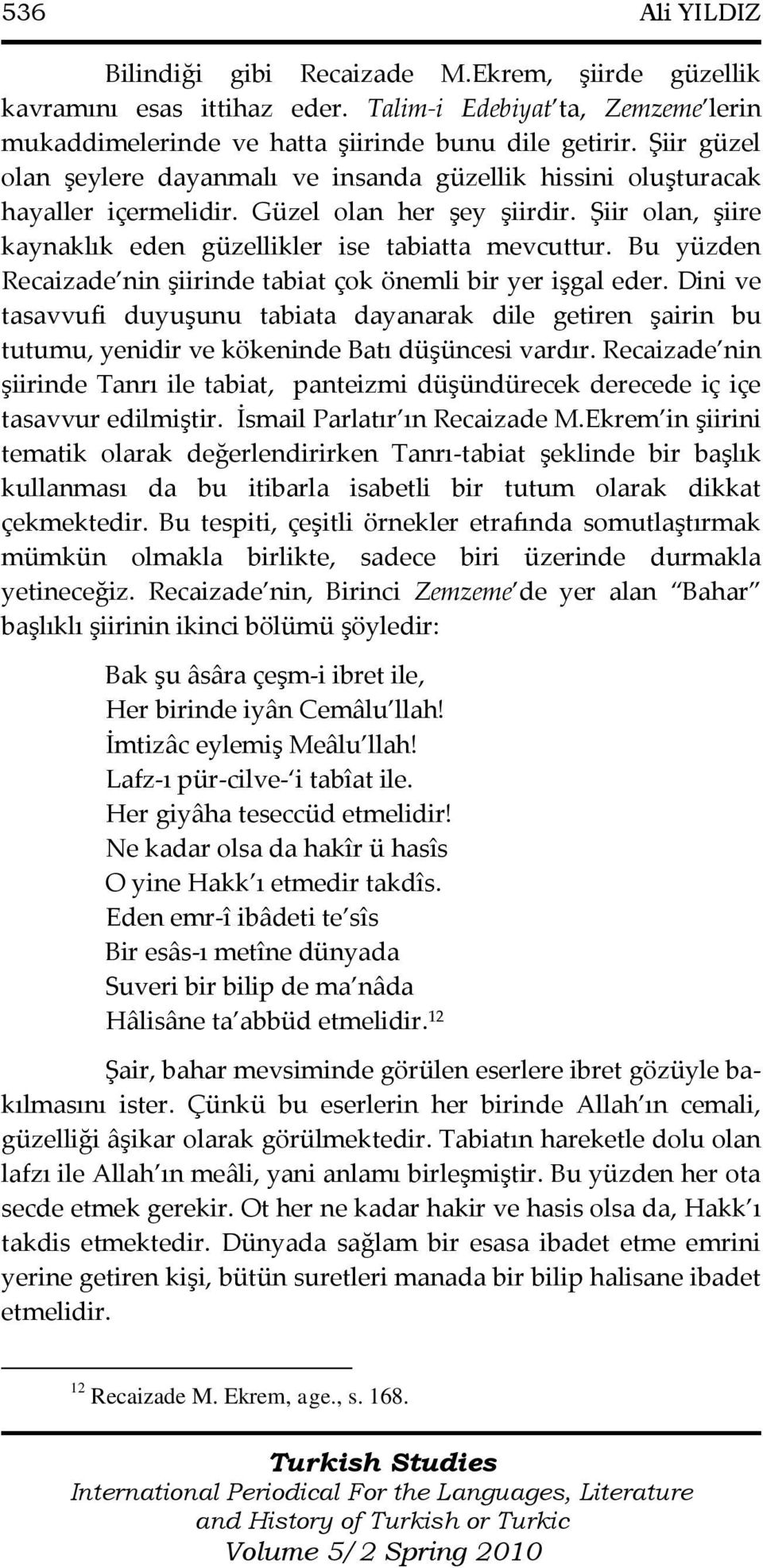 Bu yüzden Recaizade nin şiirinde tabiat çok önemli bir yer işgal eder. Dini ve tasavvufi duyuşunu tabiata dayanarak dile getiren şairin bu tutumu, yenidir ve kökeninde Batı düşüncesi vardır.