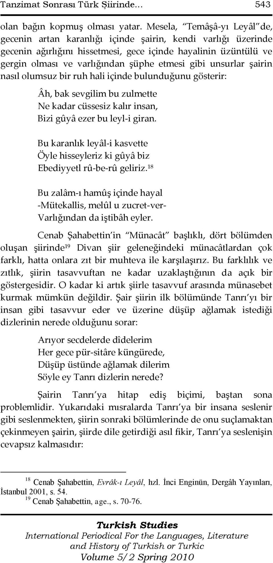 gibi unsurlar şairin nasıl olumsuz bir ruh hali içinde bulunduğunu gösterir: Âh, bak sevgilim bu zulmette Ne kadar cüssesiz kalır insan, Bizi gûyâ ezer bu leyl-i giran.