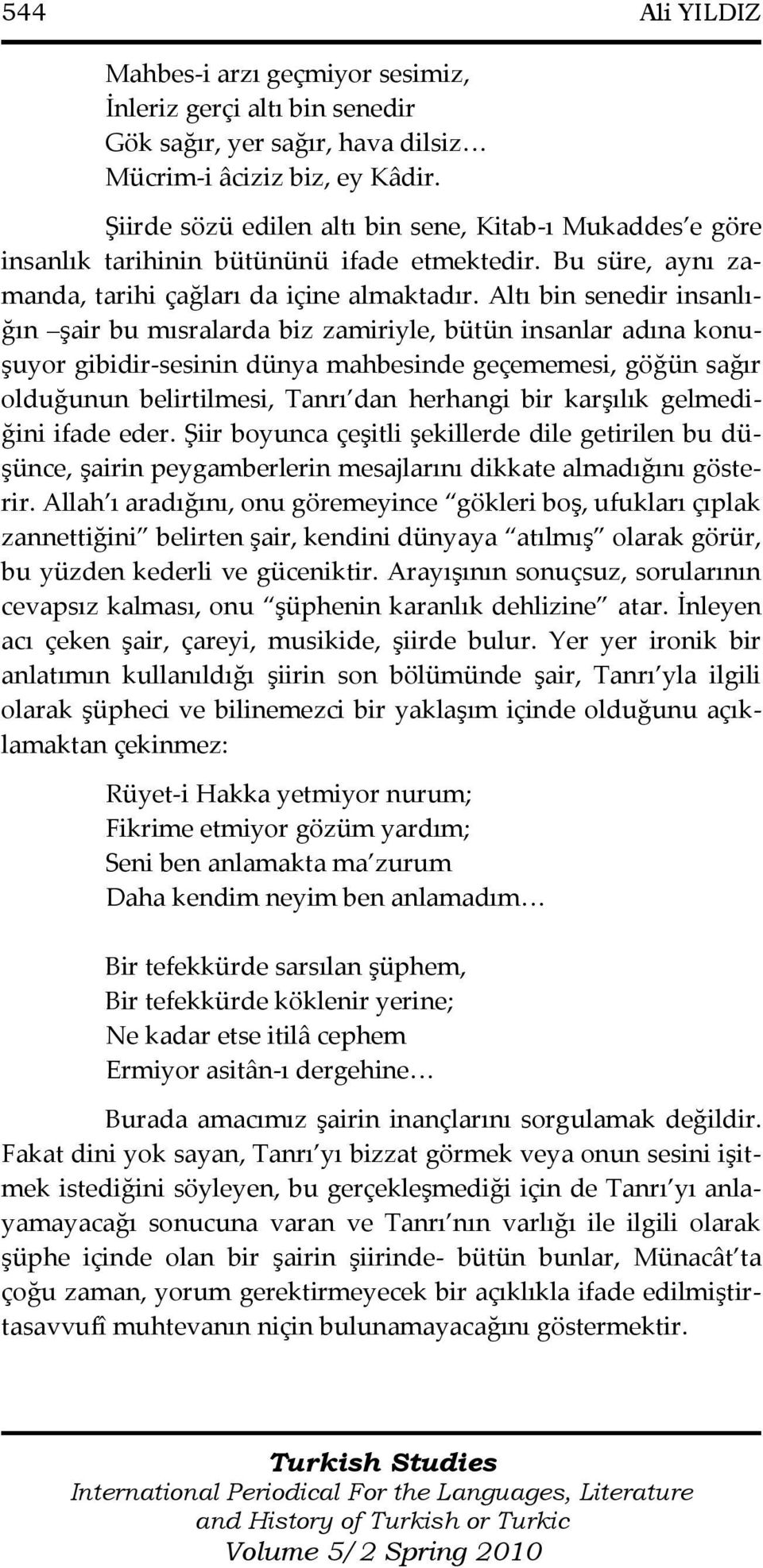 Altı bin senedir insanlığın şair bu mısralarda biz zamiriyle, bütün insanlar adına konuşuyor gibidir-sesinin dünya mahbesinde geçememesi, göğün sağır olduğunun belirtilmesi, Tanrı dan herhangi bir