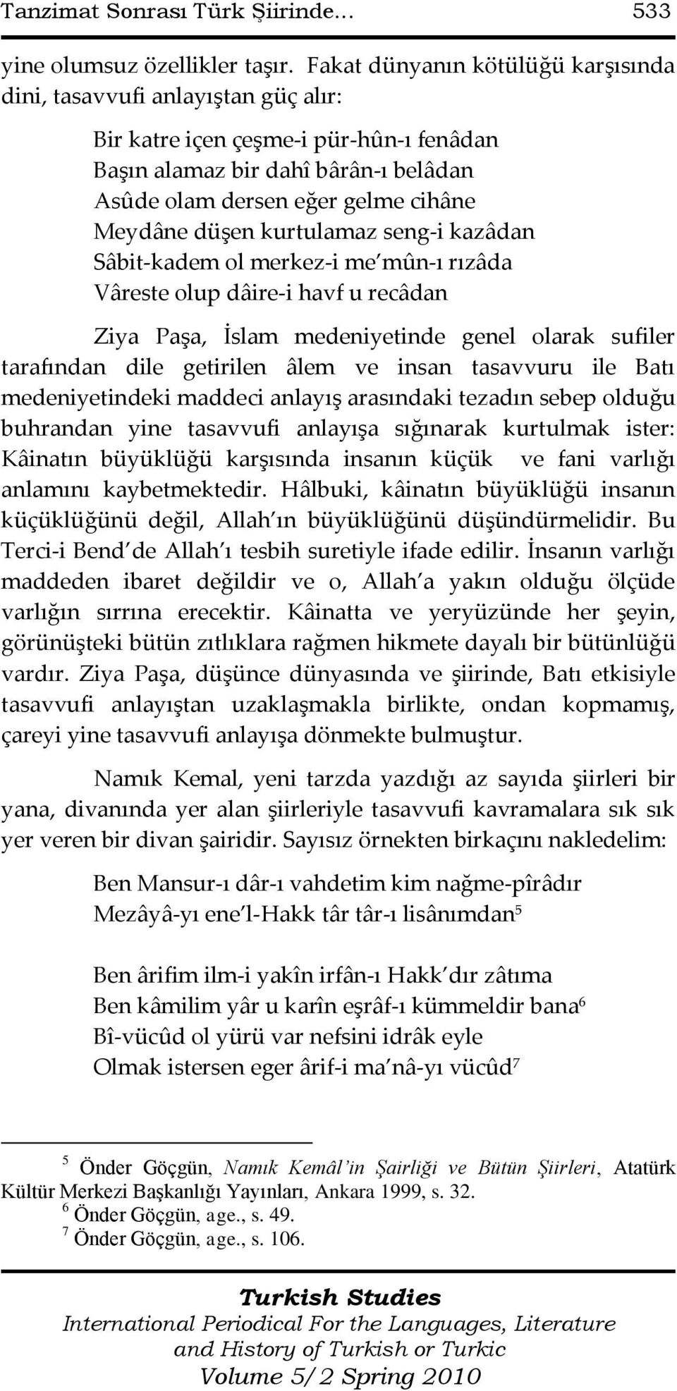 düşen kurtulamaz seng-i kazâdan Sâbit-kadem ol merkez-i me mûn-ı rızâda Vâreste olup dâire-i havf u recâdan Ziya Paşa, İslam medeniyetinde genel olarak sufiler tarafından dile getirilen âlem ve insan