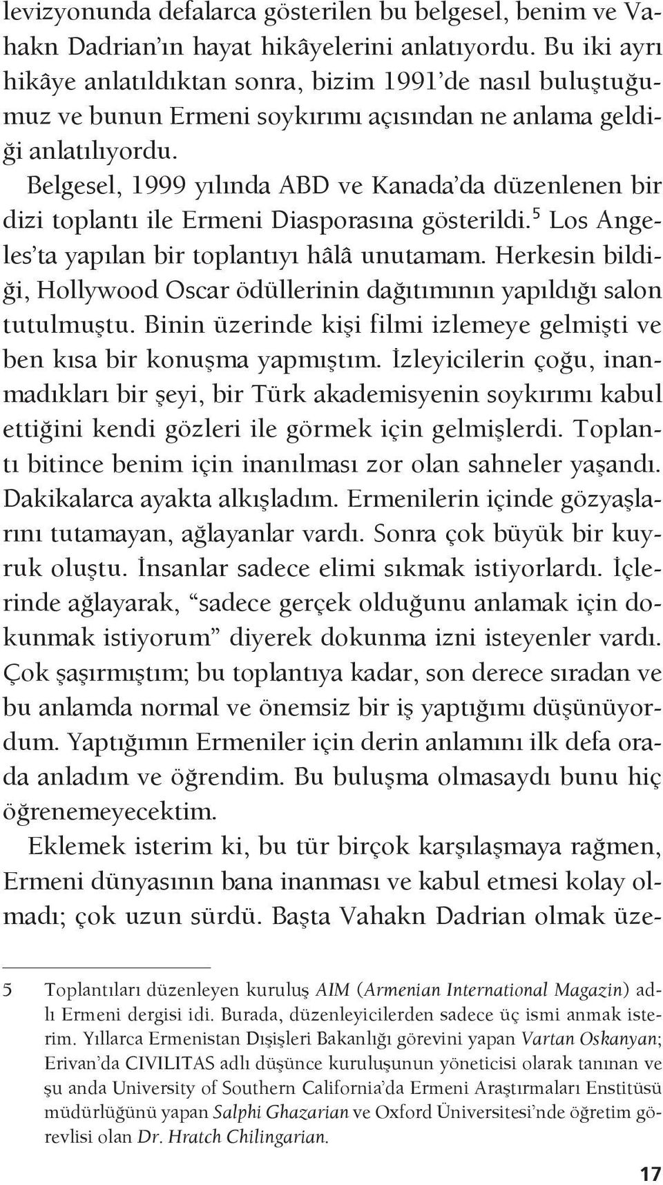 Belgesel, 1999 yılında ABD ve Kanada da düzenlenen bir dizi toplantı ile Ermeni Diasporasına gösterildi. 5 Los Angeles ta yapılan bir toplantıyı hâlâ unutamam.