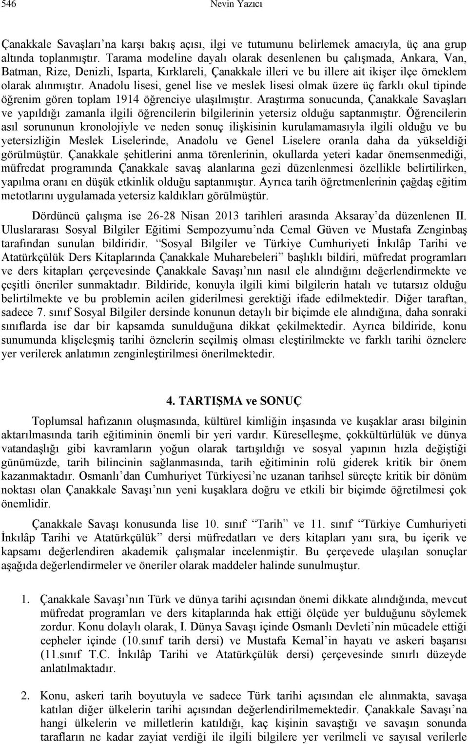 Anadolu lisesi, genel lise ve meslek lisesi olmak üzere üç farklı okul tipinde öğrenim gören toplam 1914 öğrenciye ulaşılmıştır.