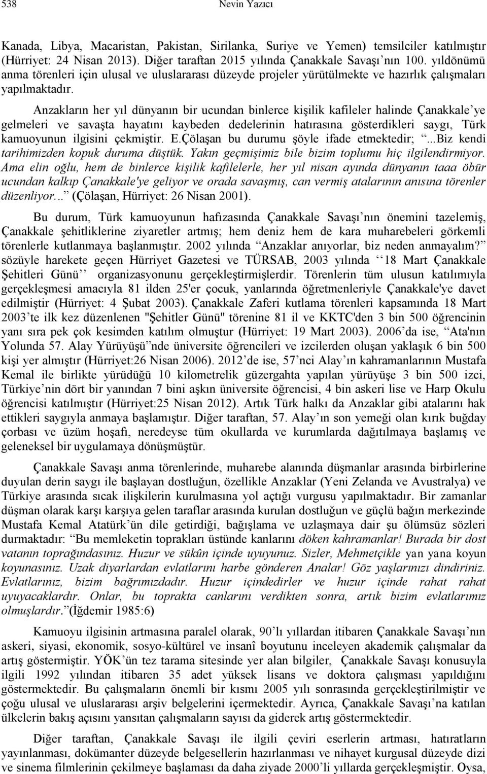 Anzakların her yıl dünyanın bir ucundan binlerce kişilik kafileler halinde Çanakkale ye gelmeleri ve savaşta hayatını kaybeden dedelerinin hatırasına gösterdikleri saygı, Türk kamuoyunun ilgisini