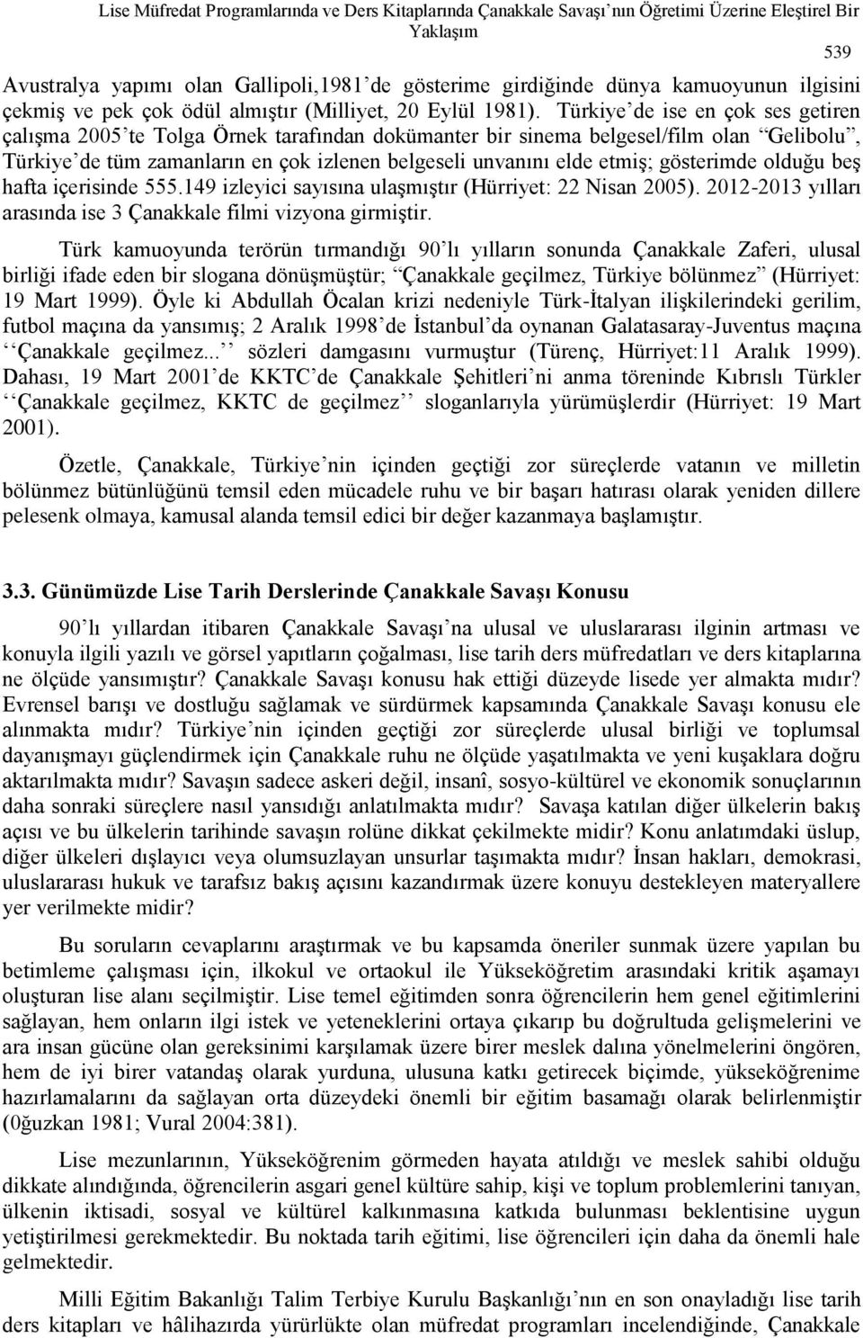 Türkiye de ise en çok ses getiren çalışma 2005 te Tolga Örnek tarafından dokümanter bir sinema belgesel/film olan Gelibolu, Türkiye de tüm zamanların en çok izlenen belgeseli unvanını elde etmiş;