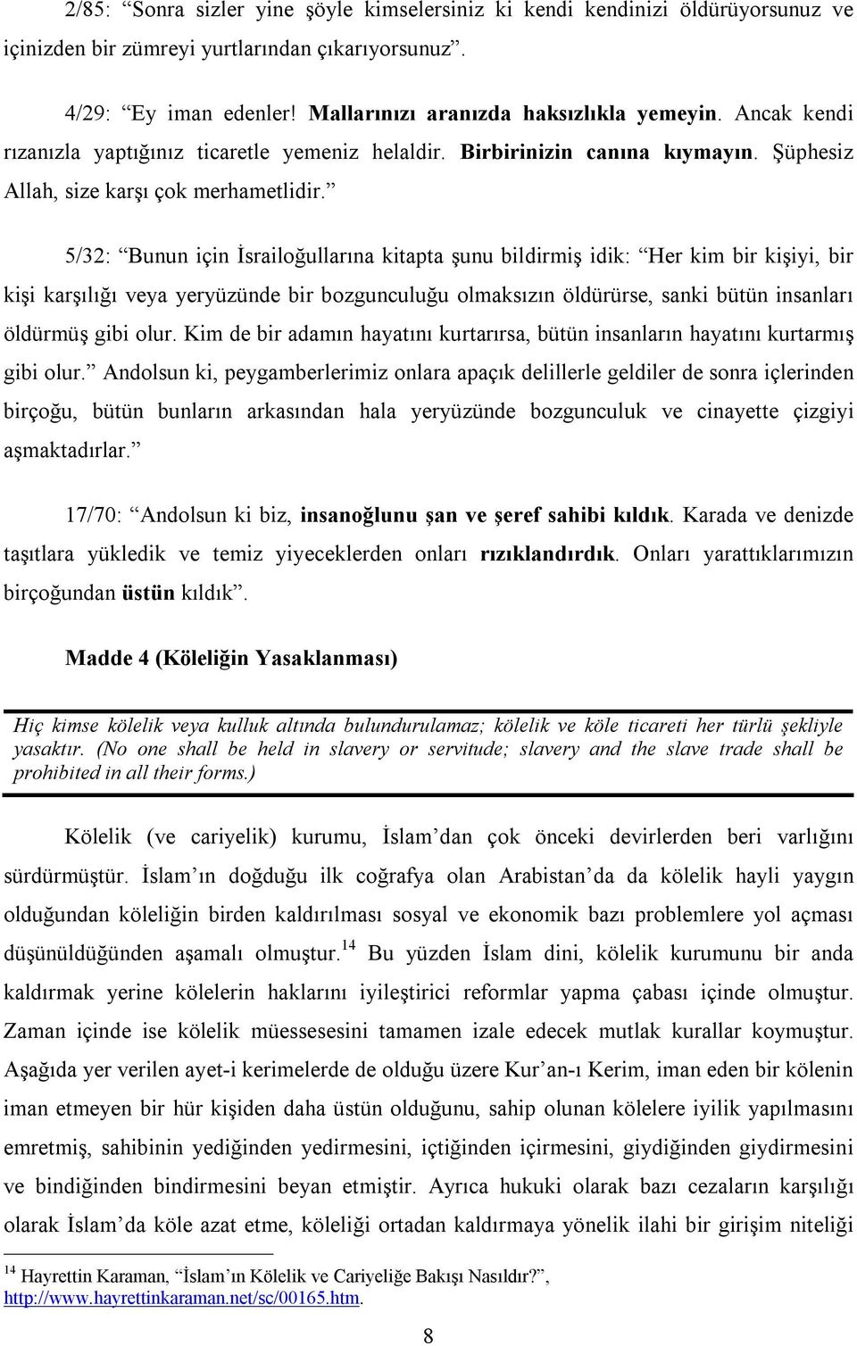 5/32: Bunun için İsrailoğullarına kitapta şunu bildirmiş idik: Her kim bir kişiyi, bir kişi karşılığı veya yeryüzünde bir bozgunculuğu olmaksızın öldürürse, sanki bütün insanları öldürmüş gibi olur.