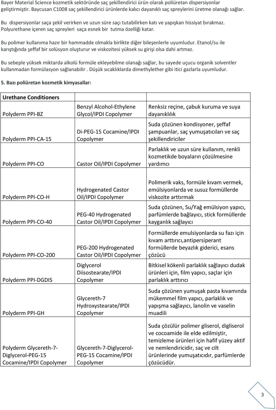 Bu dispersiyonlar saça şekil verirken ve uzun süre saçı tutabilirken katı ve yapışkan hissiyat bırakmaz. Polyurethane içeren saç spreyleri saça esnek bir tutma özelliği katar.