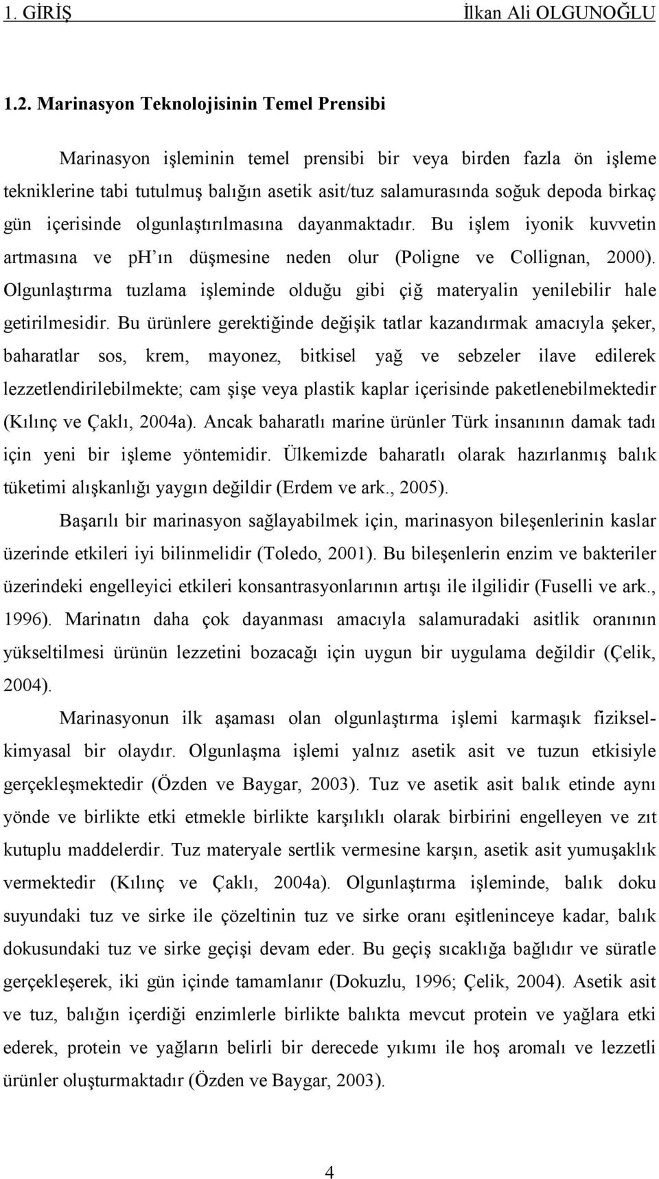 içerisinde olgunlaştırılmasına dayanmaktadır. Bu işlem iyonik kuvvetin artmasına ve ph ın düşmesine neden olur (Poligne ve Collignan, 2000).